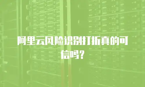 阿里云风险识别打折真的可信吗？