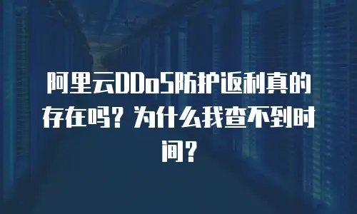 阿里云DDoS防护返利真的存在吗？为什么我查不到时间？