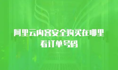 阿里云内容安全购买在哪里看订单号码