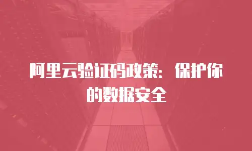 阿里云验证码政策：保护你的数据安全