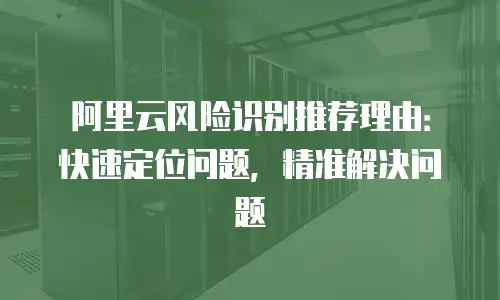 阿里云风险识别推荐理由：快速定位问题，精准解决问题