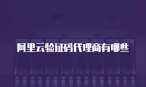 阿里云验证码代理商有哪些