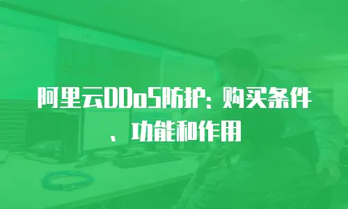 阿里云DDoS防护: 购买条件、功能和作用