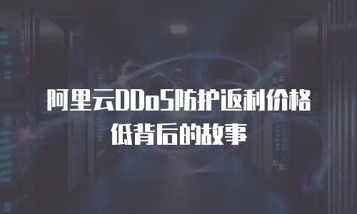 阿里云DDoS防护返利价格低背后的故事