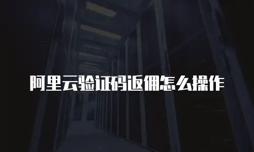 阿里云验证码返佣怎么操作