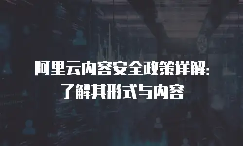 阿里云内容安全政策详解：了解其形式与内容