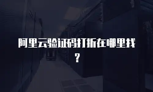 阿里云验证码打折在哪里找？