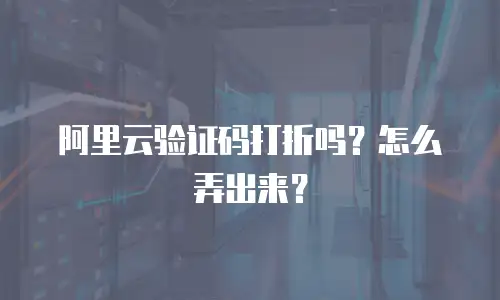 阿里云验证码打折吗？怎么弄出来？