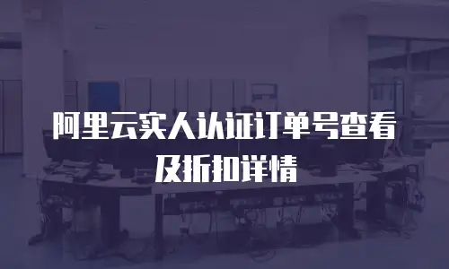 阿里云实人认证订单号查看及折扣详情
