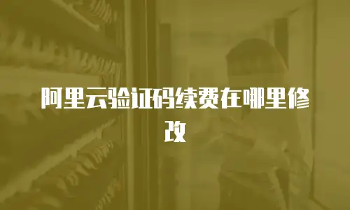阿里云验证码续费在哪里修改