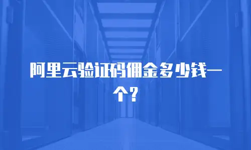 阿里云验证码佣金多少钱一个？