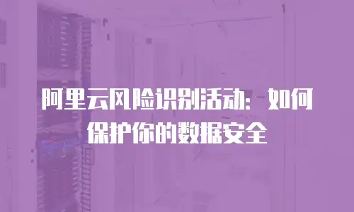 阿里云风险识别活动：如何保护你的数据安全