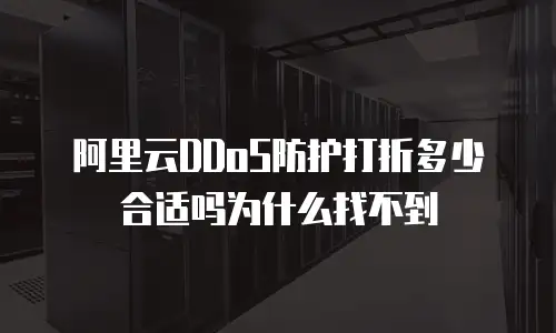 阿里云DDoS防护打折多少合适吗为什么找不到