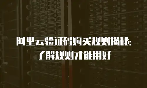 阿里云验证码购买规则揭秘：了解规则才能用好