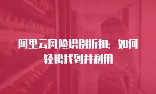 阿里云风险识别折扣：如何轻松找到并利用