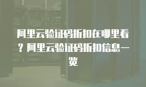 阿里云验证码折扣在哪里看？阿里云验证码折扣信息一览