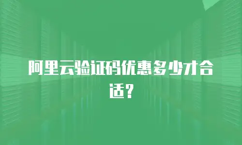 阿里云验证码优惠多少才合适？