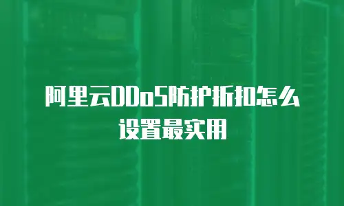 阿里云DDoS防护折扣怎么设置最实用