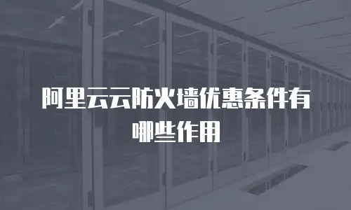 阿里云云防火墙优惠条件有哪些作用