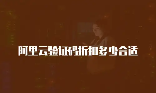 阿里云验证码折扣多少合适