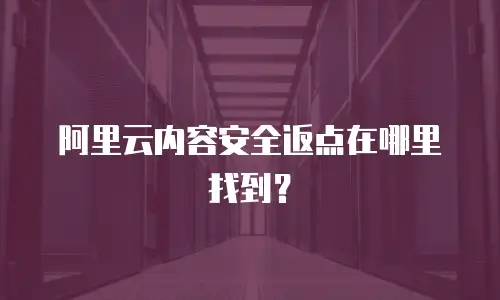阿里云内容安全返点在哪里找到？