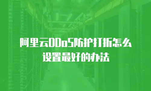 阿里云DDoS防护打折怎么设置最好的办法