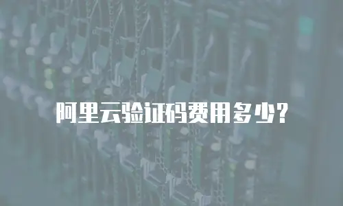 阿里云验证码费用多少？