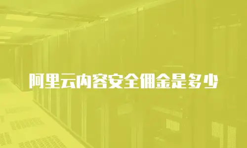 阿里云内容安全佣金是多少
