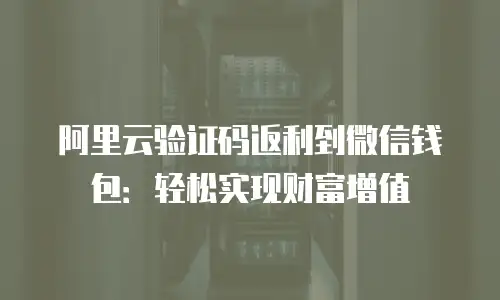 阿里云验证码返利到微信钱包：轻松实现财富增值