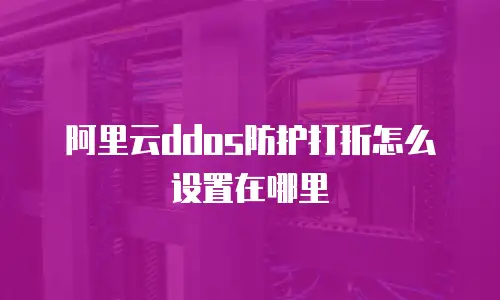 阿里云ddos防护打折怎么设置在哪里