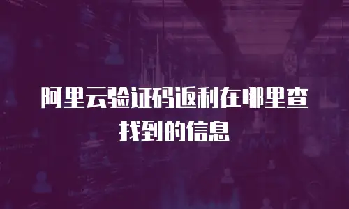 阿里云验证码返利在哪里查找到的信息