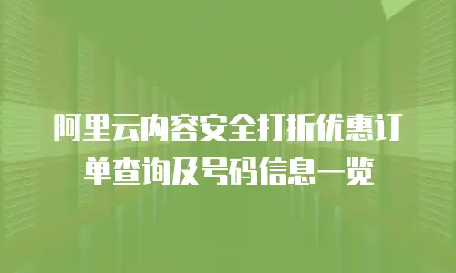 阿里云内容安全打折优惠订单查询及号码信息一览