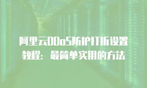 阿里云DDoS防护打折设置教程：最简单实用的方法