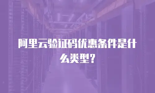 阿里云验证码优惠条件是什么类型？