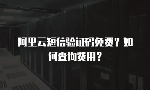 阿里云短信验证码免费？如何查询费用？