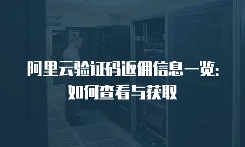 阿里云验证码返佣信息一览：如何查看与获取