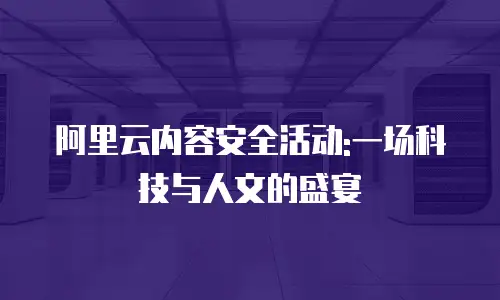 阿里云内容安全活动:一场科技与人文的盛宴