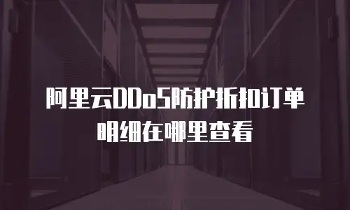 阿里云DDoS防护折扣订单明细在哪里查看