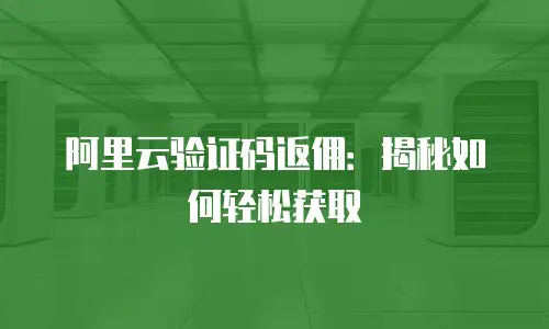 阿里云验证码返佣：揭秘如何轻松获取