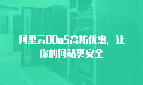 阿里云DDoS高防优惠，让你的网站更安全