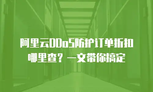 阿里云DDoS防护订单折扣哪里查？一文带你搞定