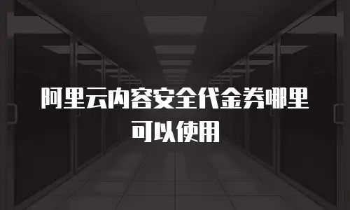 阿里云内容安全代金券哪里可以使用