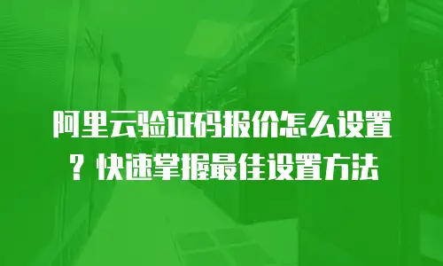阿里云验证码报价怎么设置？快速掌握最佳设置方法