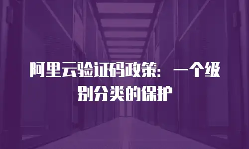 阿里云验证码政策：一个级别分类的保护