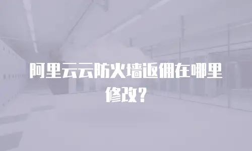 阿里云云防火墙返佣在哪里修改？