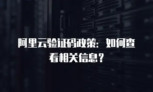 阿里云验证码政策：如何查看相关信息？