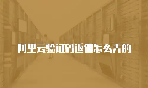 阿里云验证码返佣怎么弄的
