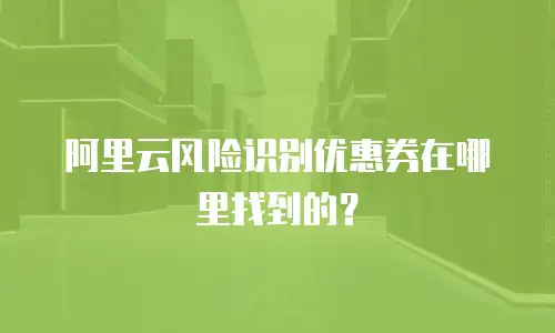 阿里云风险识别优惠券在哪里找到的？