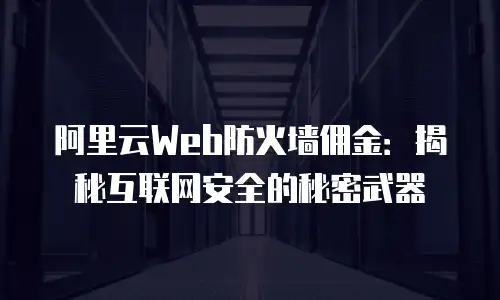 阿里云Web防火墙佣金：揭秘互联网安全的秘密武器