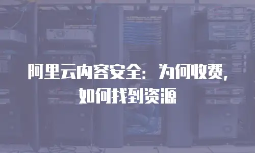 阿里云内容安全：为何收费，如何找到资源